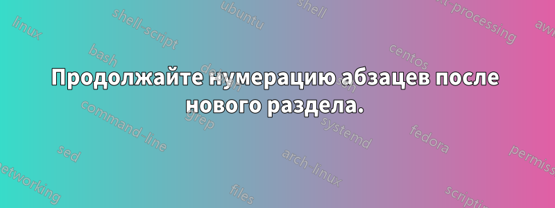 Продолжайте нумерацию абзацев после нового раздела.