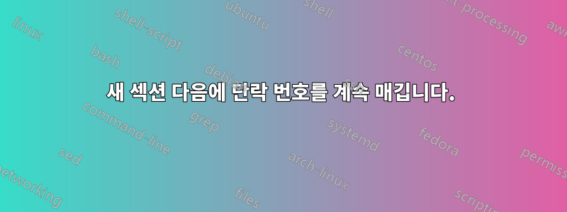 새 섹션 다음에 단락 번호를 계속 매깁니다.