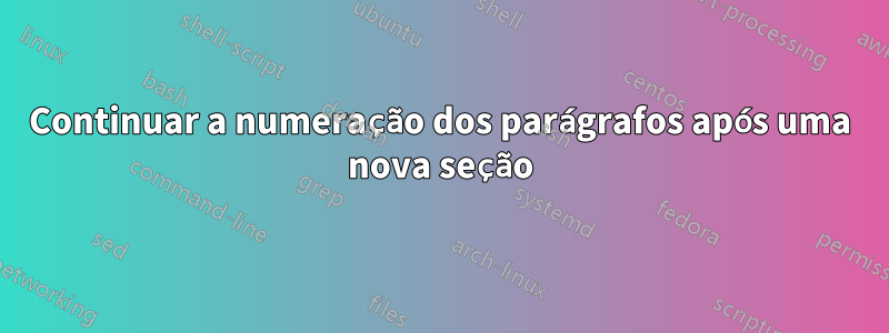 Continuar a numeração dos parágrafos após uma nova seção
