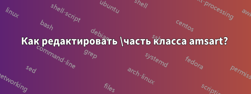 Как редактировать \часть класса amsart?