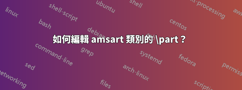 如何編輯 amsart 類別的 \part？