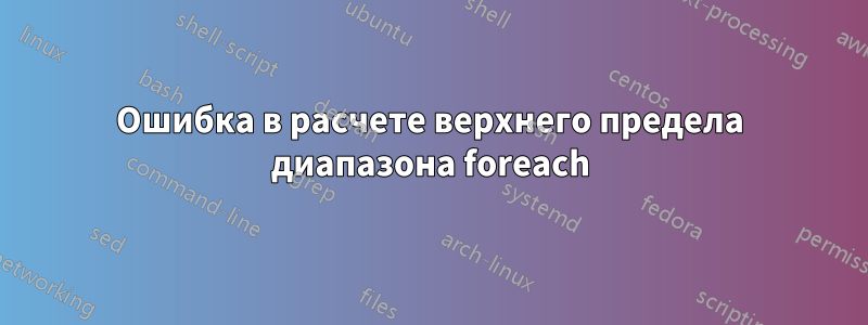 Ошибка в расчете верхнего предела диапазона foreach