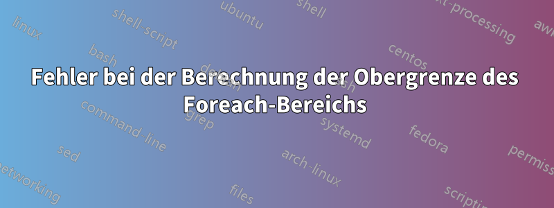 Fehler bei der Berechnung der Obergrenze des Foreach-Bereichs