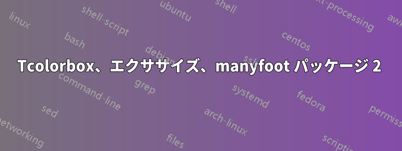 Tcolorbox、エクササイズ、manyfoot パッケージ 2