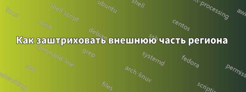 Как заштриховать внешнюю часть региона