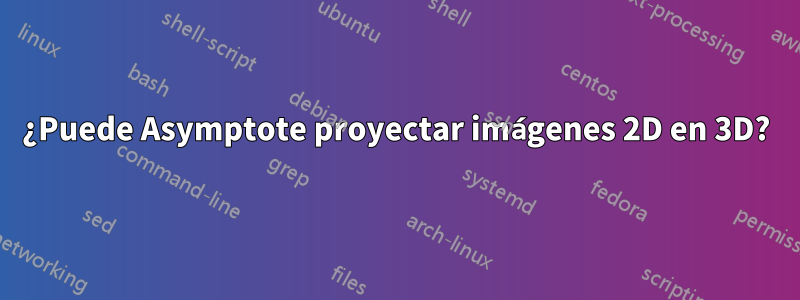 ¿Puede Asymptote proyectar imágenes 2D en 3D?