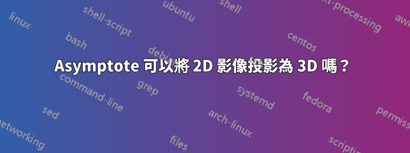 Asymptote 可以將 2D 影像投影為 3D 嗎？