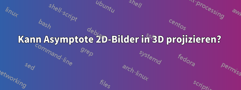Kann Asymptote 2D-Bilder in 3D projizieren?