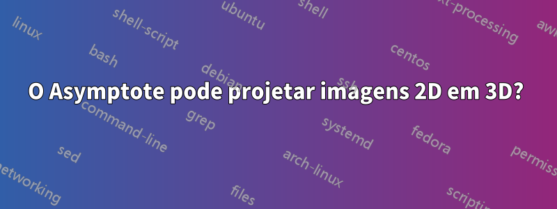 O Asymptote pode projetar imagens 2D em 3D?