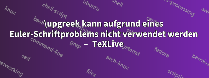 \upgreek kann aufgrund eines Euler-Schriftproblems nicht verwendet werden – TeXLive