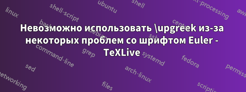 Невозможно использовать \upgreek из-за некоторых проблем со шрифтом Euler - TeXLive