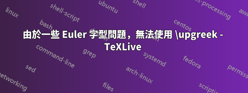 由於一些 Euler 字型問題，無法使用 \upgreek - TeXLive