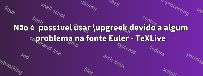 Não é possível usar \upgreek devido a algum problema na fonte Euler - TeXLive