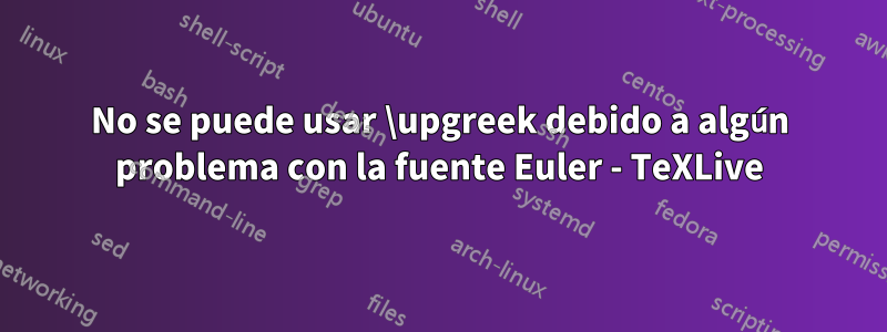 No se puede usar \upgreek debido a algún problema con la fuente Euler - TeXLive