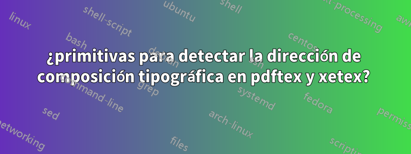 ¿primitivas para detectar la dirección de composición tipográfica en pdftex y xetex?