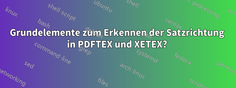 Grundelemente zum Erkennen der Satzrichtung in PDFTEX und XETEX?