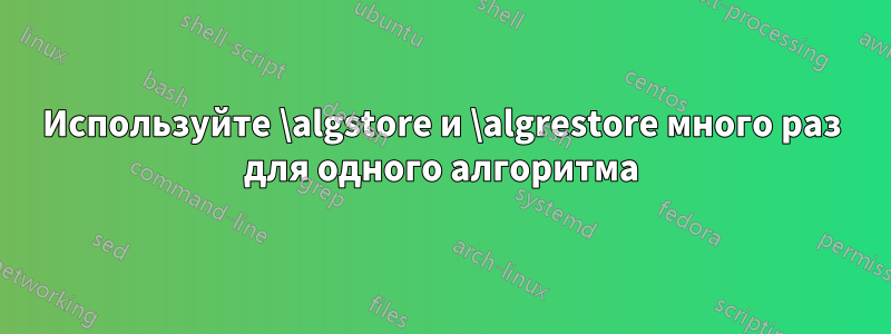 Используйте \algstore и \algrestore много раз для одного алгоритма