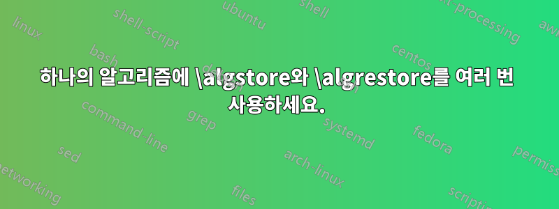하나의 알고리즘에 \algstore와 \algrestore를 여러 번 사용하세요.