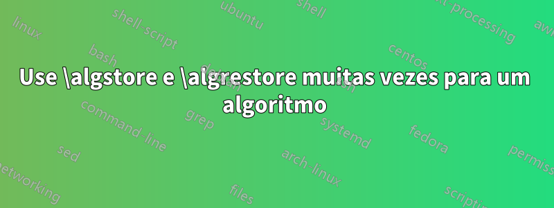 Use \algstore e \algrestore muitas vezes para um algoritmo