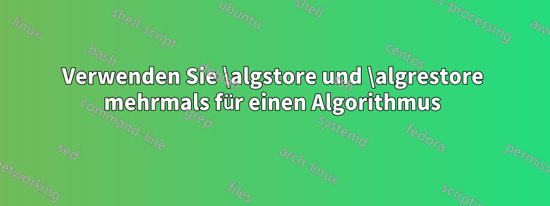 Verwenden Sie \algstore und \algrestore mehrmals für einen Algorithmus