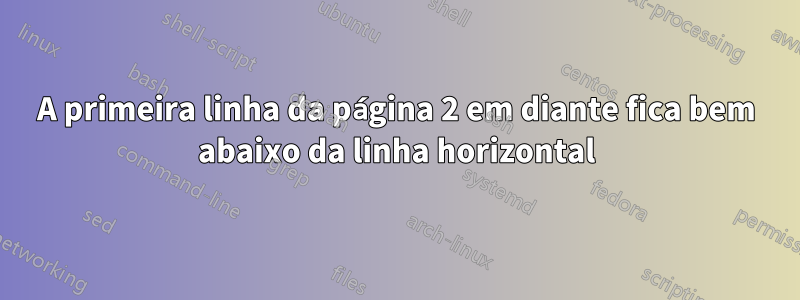 A primeira linha da página 2 em diante fica bem abaixo da linha horizontal
