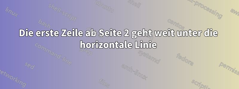 Die erste Zeile ab Seite 2 geht weit unter die horizontale Linie