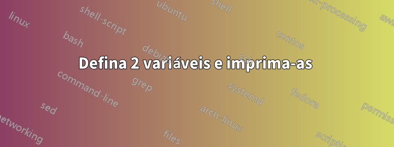Defina 2 variáveis ​​e imprima-as