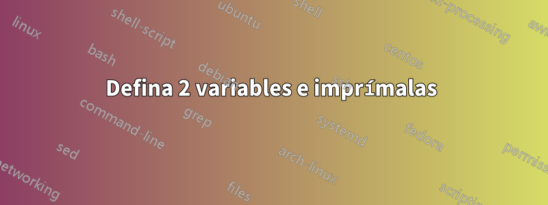 Defina 2 variables e imprímalas