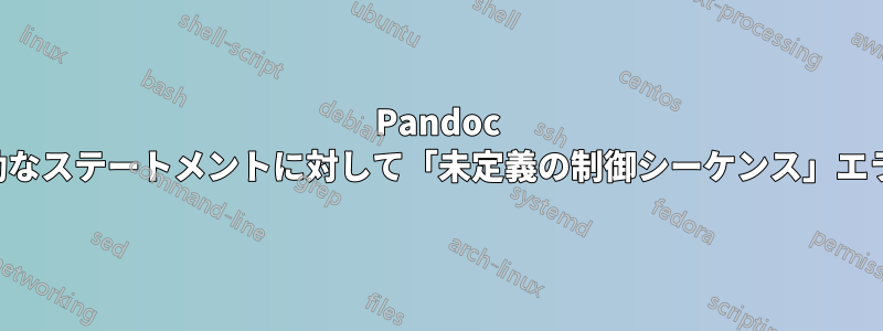 Pandoc は一見有効なステートメントに対して「未定義の制御シーケンス」エラーを返す