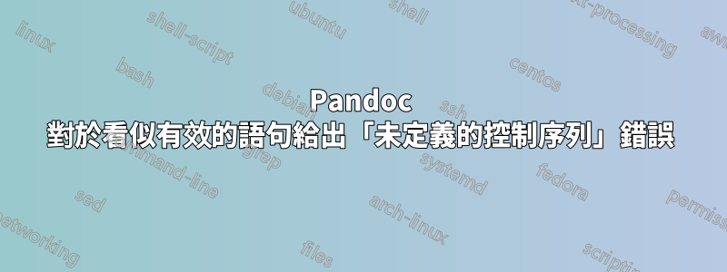 Pandoc 對於看似有效的語句給出「未定義的控制序列」錯誤