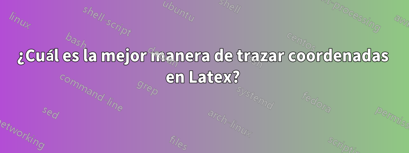 ¿Cuál es la mejor manera de trazar coordenadas en Latex?
