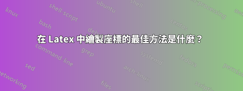 在 Latex 中繪製座標的最佳方法是什麼？