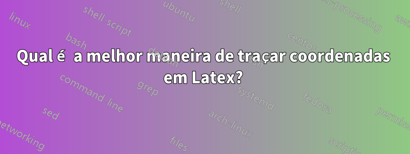Qual é a melhor maneira de traçar coordenadas em Latex?