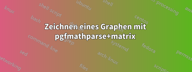 Zeichnen eines Graphen mit pgfmathparse+matrix