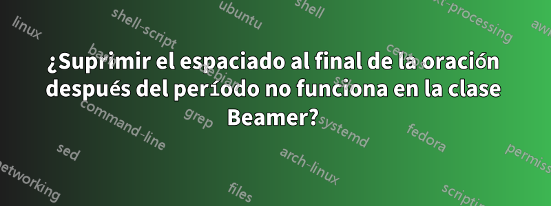 ¿Suprimir el espaciado al final de la oración después del período no funciona en la clase Beamer?