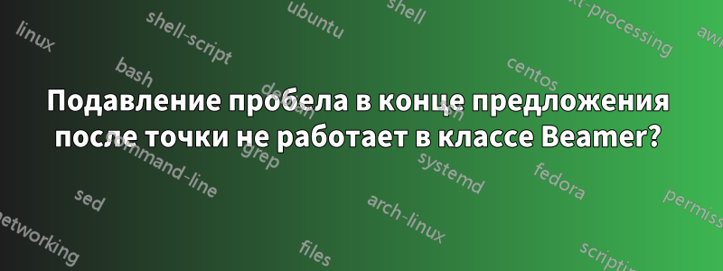 Подавление пробела в конце предложения после точки не работает в классе Beamer?