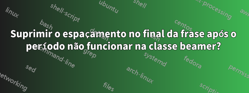Suprimir o espaçamento no final da frase após o período não funcionar na classe beamer?