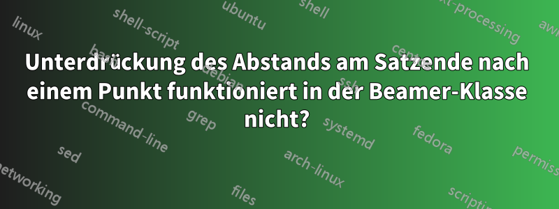 Unterdrückung des Abstands am Satzende nach einem Punkt funktioniert in der Beamer-Klasse nicht?
