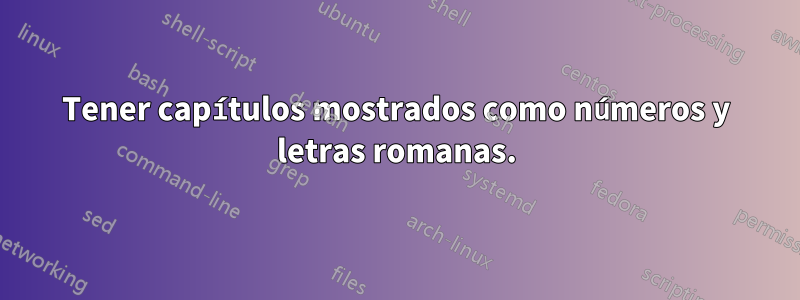 Tener capítulos mostrados como números y letras romanas.