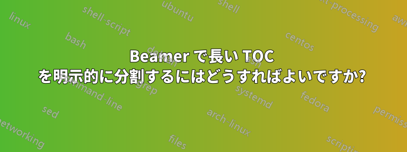 Beamer で長い TOC を明示的に分割するにはどうすればよいですか?