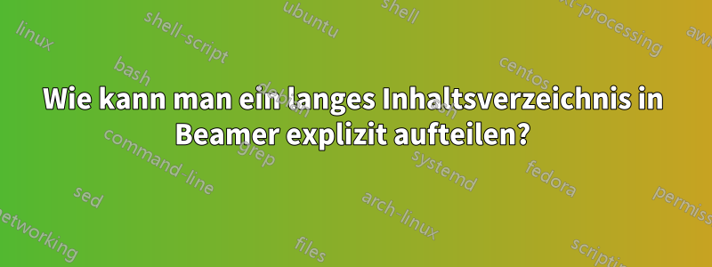 Wie kann man ein langes Inhaltsverzeichnis in Beamer explizit aufteilen?