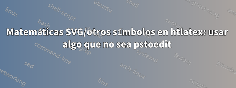 Matemáticas SVG/otros símbolos en htlatex: usar algo que no sea pstoedit