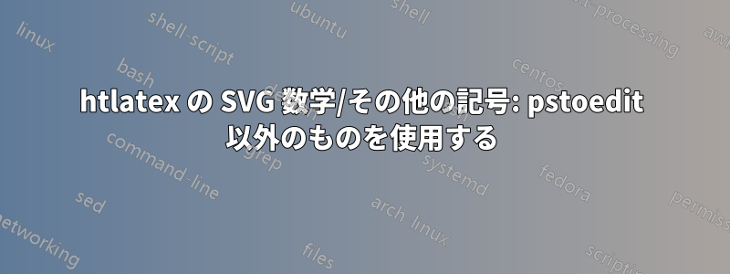 htlatex の SVG 数学/その他の記号: pstoedit 以外のものを使用する
