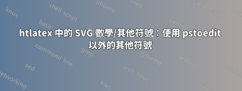 htlatex 中的 SVG 數學/其他符號：使用 pstoedit 以外的其他符號
