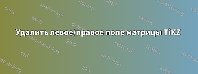 Удалить левое/правое поле матрицы TiKZ