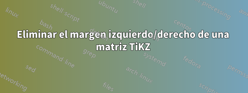 Eliminar el margen izquierdo/derecho de una matriz TiKZ