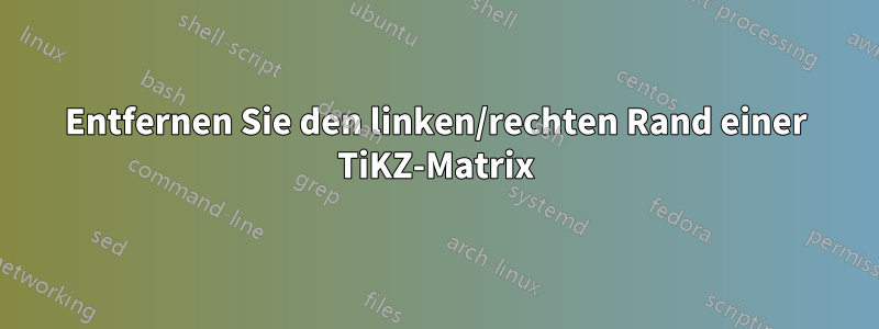 Entfernen Sie den linken/rechten Rand einer TiKZ-Matrix