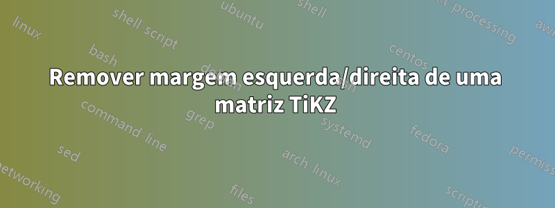 Remover margem esquerda/direita de uma matriz TiKZ