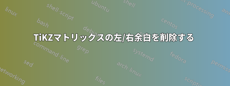TiKZマトリックスの左/右余白を削除する