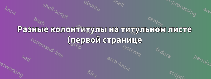 Разные колонтитулы на титульном листе (первой странице)